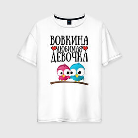 Женская футболка хлопок Oversize с принтом Вовкина любимая девочка в Белгороде, 100% хлопок | свободный крой, круглый ворот, спущенный рукав, длина до линии бедер
 | Тематика изображения на принте: владимир | вова