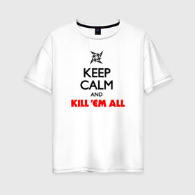 Женская футболка хлопок Oversize с принтом Keep Calm And KillEm All в Белгороде, 100% хлопок | свободный крой, круглый ворот, спущенный рукав, длина до линии бедер
 | металлика