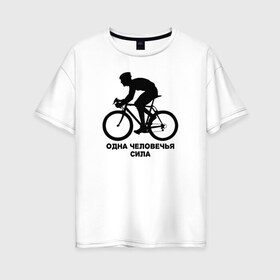 Женская футболка хлопок Oversize с принтом Одна человечья сила в Белгороде, 100% хлопок | свободный крой, круглый ворот, спущенный рукав, длина до линии бедер
 | велосипед | одна человечья сила@ | спорт