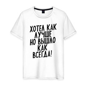 Мужская футболка хлопок с принтом Хотел как лучше в Белгороде, 100% хлопок | прямой крой, круглый вырез горловины, длина до линии бедер, слегка спущенное плечо. | 