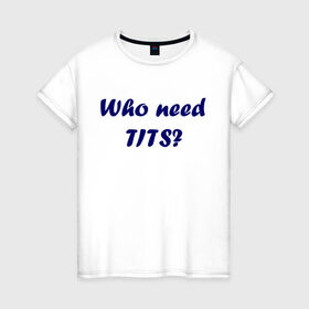Женская футболка хлопок с принтом Who need tits в Белгороде, 100% хлопок | прямой крой, круглый вырез горловины, длина до линии бедер, слегка спущенное плечо | die antwoord