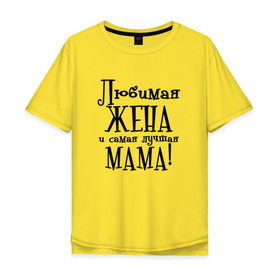 Мужская футболка хлопок Oversize с принтом Любимая жена и мама в Белгороде, 100% хлопок | свободный крой, круглый ворот, “спинка” длиннее передней части | Тематика изображения на принте: zhena | лучшая | любимая | любимая жена и самая лучшая мамаmama | самая