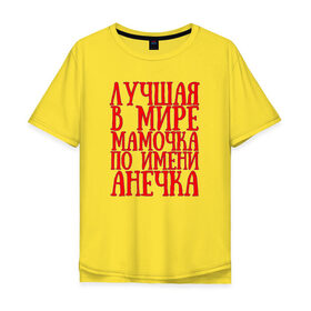 Мужская футболка хлопок Oversize с принтом Мамочка Анечка в Белгороде, 100% хлопок | свободный крой, круглый ворот, “спинка” длиннее передней части | анечка | в мире | лучшая | мамочка | мамочка анечкаanya