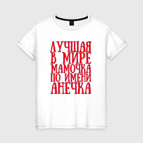 Женская футболка хлопок с принтом Мамочка Анечка в Белгороде, 100% хлопок | прямой крой, круглый вырез горловины, длина до линии бедер, слегка спущенное плечо | анечка | в мире | лучшая | мамочка | мамочка анечкаanya