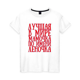 Женская футболка хлопок с принтом Мамочка Леночка в Белгороде, 100% хлопок | прямой крой, круглый вырез горловины, длина до линии бедер, слегка спущенное плечо | lena | в мире | леночка | лучшая | мамочка | мамочка леночкаmama