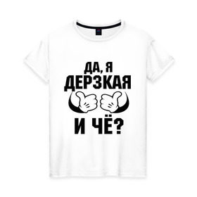 Женская футболка хлопок с принтом Да, я дерзкая в Белгороде, 100% хлопок | прямой крой, круглый вырез горловины, длина до линии бедер, слегка спущенное плечо | дерзкая | пафос | руки | ручки | слышь