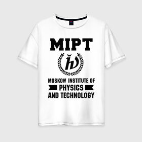 Женская футболка хлопок Oversize с принтом МФТИ в Белгороде, 100% хлопок | свободный крой, круглый ворот, спущенный рукав, длина до линии бедер
 | институт | мфти | студентам | университет | физика и технологии