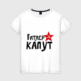 Женская футболка хлопок с принтом Гитлер капут в Белгороде, 100% хлопок | прямой крой, круглый вырез горловины, длина до линии бедер, слегка спущенное плечо | звезда | капут | победа