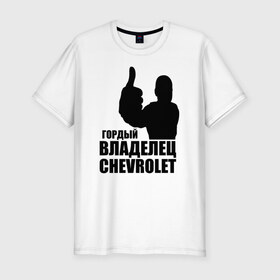 Мужская футболка премиум с принтом Гордый владелец Chevrolet в Белгороде, 92% хлопок, 8% лайкра | приталенный силуэт, круглый вырез ворота, длина до линии бедра, короткий рукав | chevrolet | водитель
