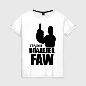 Женская футболка хлопок с принтом Гордый владелец FAW в Белгороде, 100% хлопок | прямой крой, круглый вырез горловины, длина до линии бедер, слегка спущенное плечо | avto | faw | водитель | гордый владелец faw