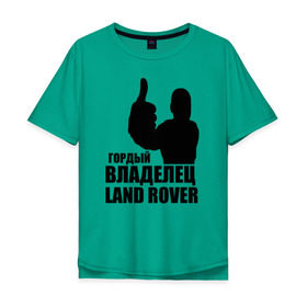 Мужская футболка хлопок Oversize с принтом Гордый владелец Land Rover в Белгороде, 100% хлопок | свободный крой, круглый ворот, “спинка” длиннее передней части | Тематика изображения на принте: land rover | водитель | гордый владелец land rover