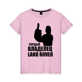 Женская футболка хлопок с принтом Гордый владелец Land Rover в Белгороде, 100% хлопок | прямой крой, круглый вырез горловины, длина до линии бедер, слегка спущенное плечо | land rover | водитель | гордый владелец land rover