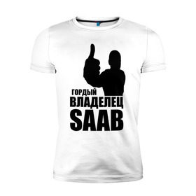 Мужская футболка премиум с принтом Гордый владелец Saab в Белгороде, 92% хлопок, 8% лайкра | приталенный силуэт, круглый вырез ворота, длина до линии бедра, короткий рукав | avto | saab | водитель | гордый владелец saab