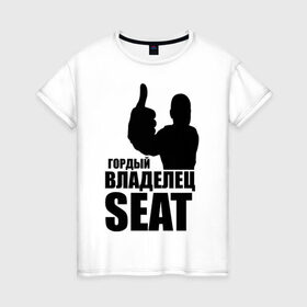 Женская футболка хлопок с принтом Гордый владелец SEAT в Белгороде, 100% хлопок | прямой крой, круглый вырез горловины, длина до линии бедер, слегка спущенное плечо | avto | seat | водитель | гордый владелец seat