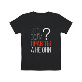 Детская футболка хлопок с принтом Что, если прав ты, а не они? в Белгороде, 100% хлопок | круглый вырез горловины, полуприлегающий силуэт, длина до линии бедер | о жизни | прав | ты прав