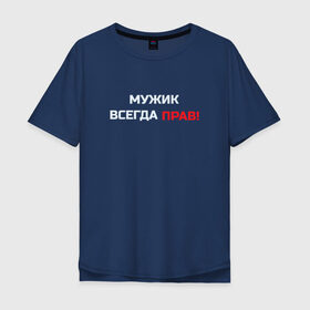 Мужская футболка хлопок Oversize с принтом Мужик всегда прав! в Белгороде, 100% хлопок | свободный крой, круглый ворот, “спинка” длиннее передней части | Тематика изображения на принте: мужчина