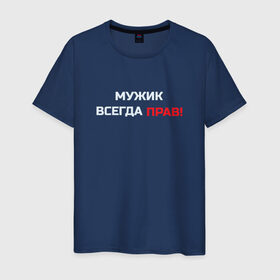 Мужская футболка хлопок с принтом Мужик всегда прав! в Белгороде, 100% хлопок | прямой крой, круглый вырез горловины, длина до линии бедер, слегка спущенное плечо. | Тематика изображения на принте: мужчина