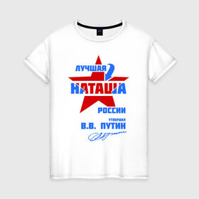 Женская футболка хлопок с принтом Лучшая Наташа России в Белгороде, 100% хлопок | прямой крой, круглый вырез горловины, длина до линии бедер, слегка спущенное плечо | natalya | ната | наташа | наташка