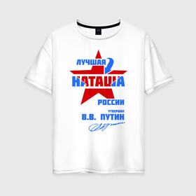 Женская футболка хлопок Oversize с принтом Лучшая Наташа России в Белгороде, 100% хлопок | свободный крой, круглый ворот, спущенный рукав, длина до линии бедер
 | natalya | ната | наташа | наташка