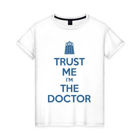Женская футболка хлопок с принтом Trust me I`m the doctor в Белгороде, 100% хлопок | прямой крой, круглый вырез горловины, длина до линии бедер, слегка спущенное плечо | doctor who | keep calm | для светлых основtrust me | доктор кто