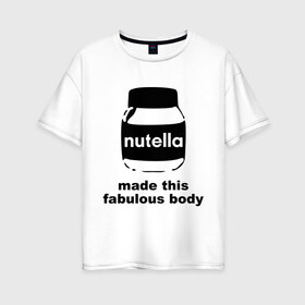 Женская футболка хлопок Oversize с принтом Nutella в Белгороде, 100% хлопок | свободный крой, круглый ворот, спущенный рукав, длина до линии бедер
 | fabulous body | nutella | нутелла | тело