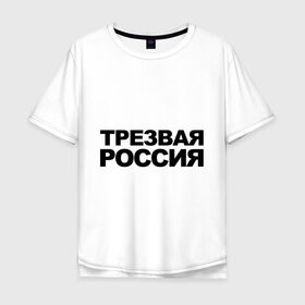 Мужская футболка хлопок Oversize с принтом Трезвая россия в Белгороде, 100% хлопок | свободный крой, круглый ворот, “спинка” длиннее передней части | россия | трезвая | я русский