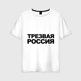 Женская футболка хлопок Oversize с принтом Трезвая россия в Белгороде, 100% хлопок | свободный крой, круглый ворот, спущенный рукав, длина до линии бедер
 | россия | трезвая | я русский