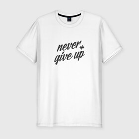 Мужская футболка премиум с принтом Never give up в Белгороде, 92% хлопок, 8% лайкра | приталенный силуэт, круглый вырез ворота, длина до линии бедра, короткий рукав | 