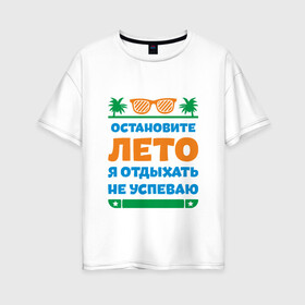 Женская футболка хлопок Oversize с принтом Остановите лето в Белгороде, 100% хлопок | свободный крой, круглый ворот, спущенный рукав, длина до линии бедер
 | жизнь | лето | остановите | отдых | отпуск