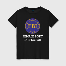 Женская футболка хлопок с принтом Female Body Inspector в Белгороде, 100% хлопок | прямой крой, круглый вырез горловины, длина до линии бедер, слегка спущенное плечо | female body inspector fbi фбр