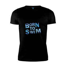 Мужская футболка премиум с принтом Born to Swim в Белгороде, 92% хлопок, 8% лайкра | приталенный силуэт, круглый вырез ворота, длина до линии бедра, короткий рукав | borm to swimswim | born to swim | swimming | плавание