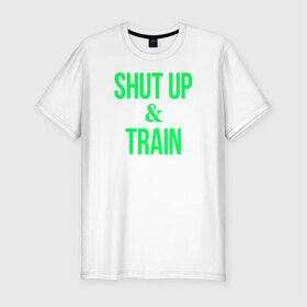 Мужская футболка премиум с принтом Shut up and train в Белгороде, 92% хлопок, 8% лайкра | приталенный силуэт, круглый вырез ворота, длина до линии бедра, короткий рукав | shut up | shut up and train. заткнись и тренируйся.train | заткнись | тренируйся