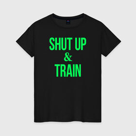 Женская футболка хлопок с принтом Shut up and train в Белгороде, 100% хлопок | прямой крой, круглый вырез горловины, длина до линии бедер, слегка спущенное плечо | shut up | shut up and train. заткнись и тренируйся.train | заткнись | тренируйся