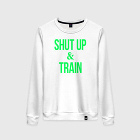 Женский свитшот хлопок с принтом Shut up and train в Белгороде, 100% хлопок | прямой крой, круглый вырез, на манжетах и по низу широкая трикотажная резинка  | shut up | shut up and train. заткнись и тренируйся.train | заткнись | тренируйся