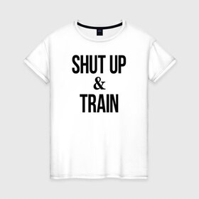 Женская футболка хлопок с принтом Shut up and train.2 в Белгороде, 100% хлопок | прямой крой, круглый вырез горловины, длина до линии бедер, слегка спущенное плечо | 