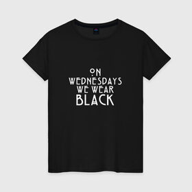 Женская футболка хлопок с принтом On wednesdays we wear black в Белгороде, 100% хлопок | прямой крой, круглый вырез горловины, длина до линии бедер, слегка спущенное плечо | american | horror | story | американкая | история