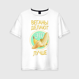 Женская футболка хлопок Oversize с принтом Веганы делают это лучше! в Белгороде, 100% хлопок | свободный крой, круглый ворот, спущенный рукав, длина до линии бедер
 | vegan | вег | веган | вегетарианство | фрукты