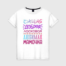 Женская футболка хлопок с принтом Самая любимая мамочка в Белгороде, 100% хлопок | прямой крой, круглый вырез горловины, длина до линии бедер, слегка спущенное плечо | добрая | ласковая | любимая | мама | мамочка | самая
