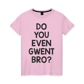 Женская футболка хлопок с принтом DO YOU EVEN GWENT BRO? в Белгороде, 100% хлопок | прямой крой, круглый вырез горловины, длина до линии бедер, слегка спущенное плечо | do you even gwent bro witcher ведьмак покер
