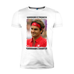 Мужская футболка премиум с принтом Роджер Федерер (Roger Federer) в Белгороде, 92% хлопок, 8% лайкра | приталенный силуэт, круглый вырез ворота, длина до линии бедра, короткий рукав | чемпионами не рождаются | чемпионами становятся
