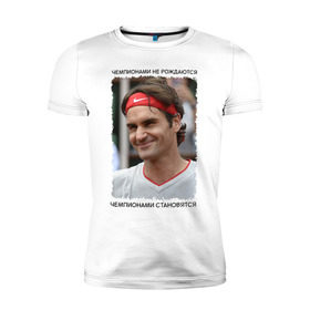 Мужская футболка премиум с принтом Роджер Федерер (Roger Federer) в Белгороде, 92% хлопок, 8% лайкра | приталенный силуэт, круглый вырез ворота, длина до линии бедра, короткий рукав | чемпионами не рождаются | чемпионами становятся