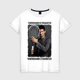 Женская футболка хлопок с принтом Новак Джокович (Djokovic) в Белгороде, 100% хлопок | прямой крой, круглый вырез горловины, длина до линии бедер, слегка спущенное плечо | чемпионами не рождаются | чемпионами становятся