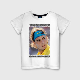 Детская футболка хлопок с принтом Рафаэль Надаль (Rafael Nadal) в Белгороде, 100% хлопок | круглый вырез горловины, полуприлегающий силуэт, длина до линии бедер | чемпионами не рождаются | чемпионами становятся
