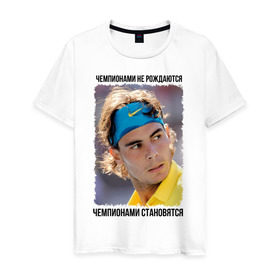 Мужская футболка хлопок с принтом Рафаэль Надаль (Rafael Nadal) в Белгороде, 100% хлопок | прямой крой, круглый вырез горловины, длина до линии бедер, слегка спущенное плечо. | чемпионами не рождаются | чемпионами становятся