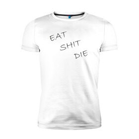 Мужская футболка премиум с принтом Eat Shit Die в Белгороде, 92% хлопок, 8% лайкра | приталенный силуэт, круглый вырез ворота, длина до линии бедра, короткий рукав | 