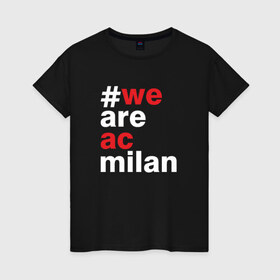 Женская футболка хлопок с принтом We are AC Milan в Белгороде, 100% хлопок | прямой крой, круглый вырез горловины, длина до линии бедер, слегка спущенное плечо | a | ac | milan | serie | италия | милан | футбол