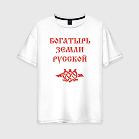 Женская футболка хлопок Oversize с принтом Богатырь земли русской Цвет красный в Белгороде, 100% хлопок | свободный крой, круглый ворот, спущенный рукав, длина до линии бедер
 | русь