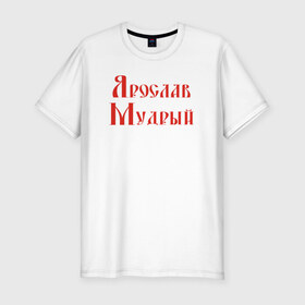Мужская футболка премиум с принтом Ярослав Мудрый. Цвет красный в Белгороде, 92% хлопок, 8% лайкра | приталенный силуэт, круглый вырез ворота, длина до линии бедра, короткий рукав | русь