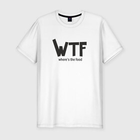 Мужская футболка премиум с принтом WTF - where`s the food в Белгороде, 92% хлопок, 8% лайкра | приталенный силуэт, круглый вырез ворота, длина до линии бедра, короткий рукав | 