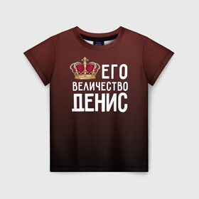 Детская футболка 3D с принтом Денис и корона в Белгороде, 100% гипоаллергенный полиэфир | прямой крой, круглый вырез горловины, длина до линии бедер, чуть спущенное плечо, ткань немного тянется | величество | денис | его величество | имя | корона | царь